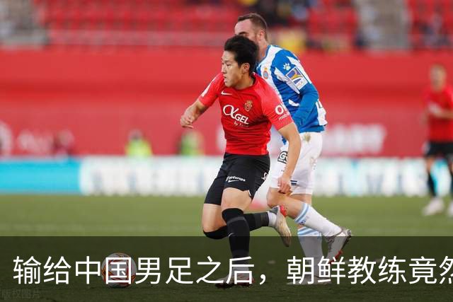输给中国男足之后，朝鲜教练竟然说了一句比赢球更让人意外的话，格局不一般